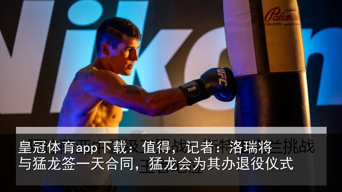 皇冠体育app下载:值得,记者:洛瑞将与猛龙签一天合同,猛龙会为其办退役仪式
