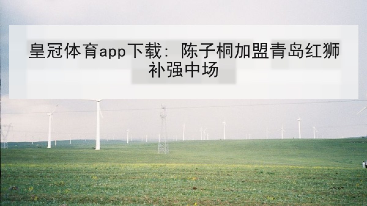 皇冠体育app下载: 陈子桐加盟青岛红狮补强中场