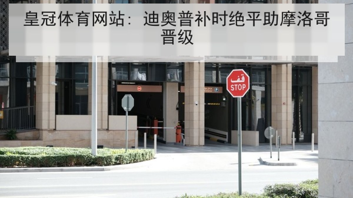 皇冠体育网站: 迪奥普补时绝平助摩洛哥晋级
