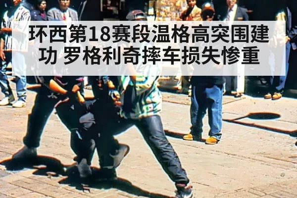 环西第18赛段温格高突围建功 罗格利奇摔车损失惨重